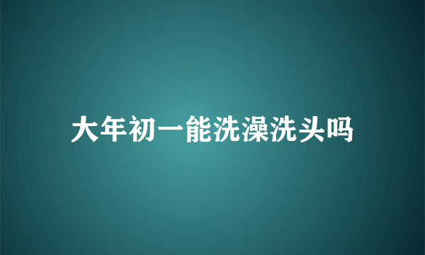 大年初一能洗澡洗头吗