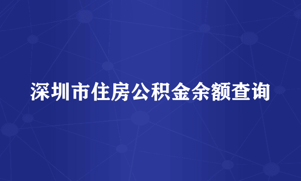 深圳市住房公积金余额查询