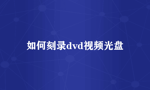 如何刻录dvd视频光盘