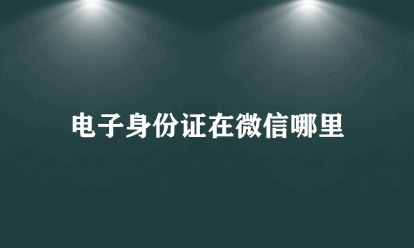 电子身份证在微信哪里