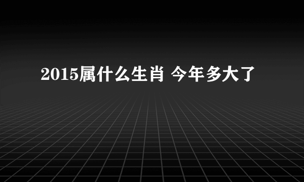 2015属什么生肖 今年多大了