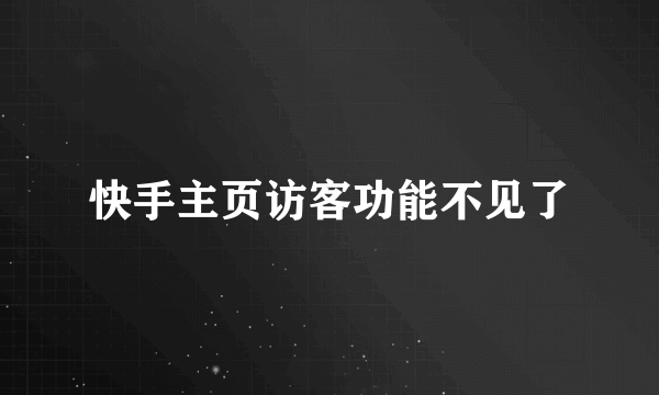 快手主页访客功能不见了