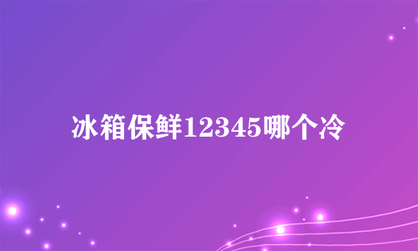 冰箱保鲜12345哪个冷