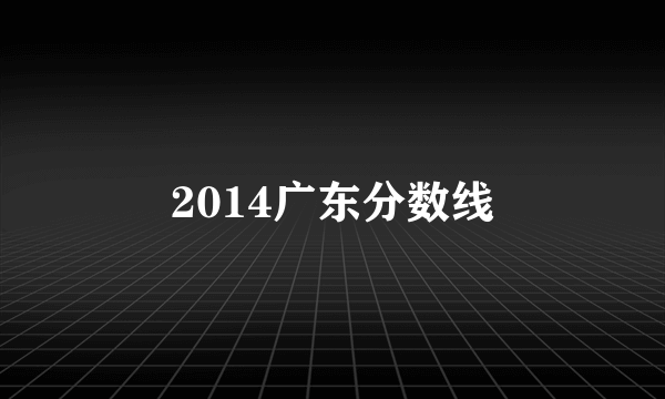 2014广东分数线