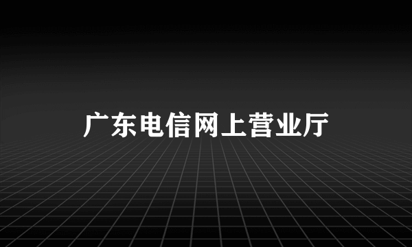 广东电信网上营业厅