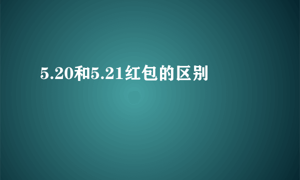 5.20和5.21红包的区别