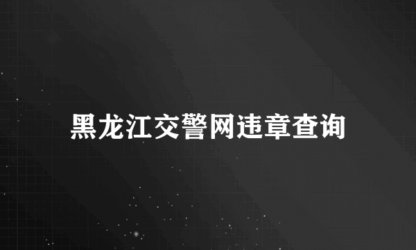 黑龙江交警网违章查询