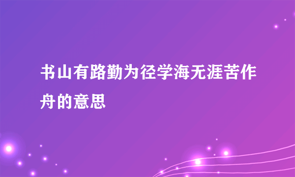 书山有路勤为径学海无涯苦作舟的意思