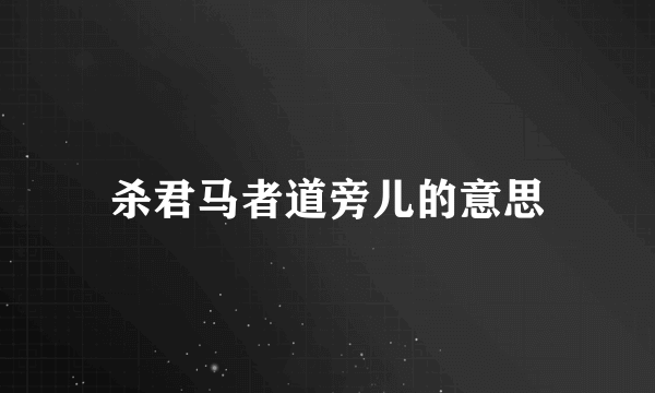 杀君马者道旁儿的意思