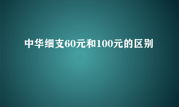 中华细支60元和100元的区别