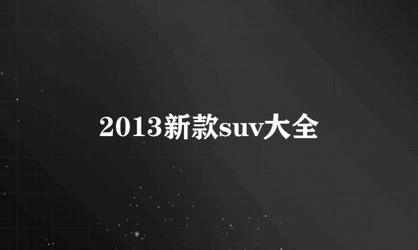 2013新款suv大全