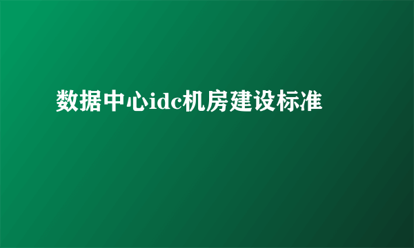 数据中心idc机房建设标准