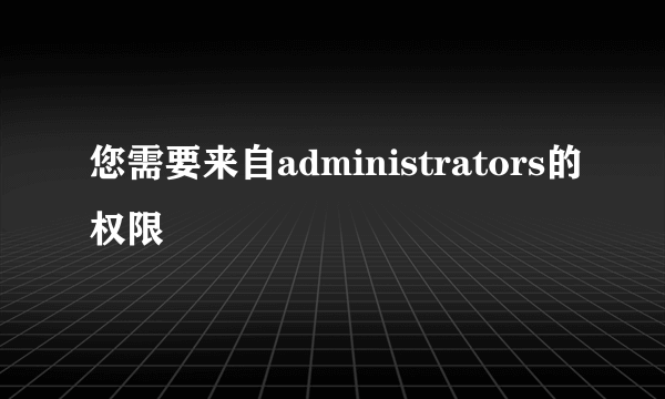 您需要来自administrators的权限