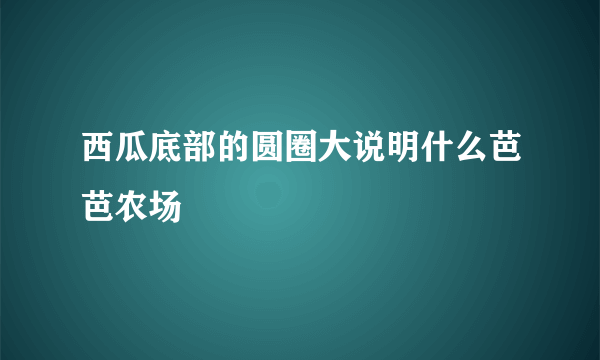 西瓜底部的圆圈大说明什么芭芭农场