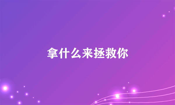 拿什么来拯救你