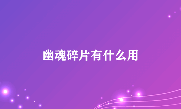 幽魂碎片有什么用