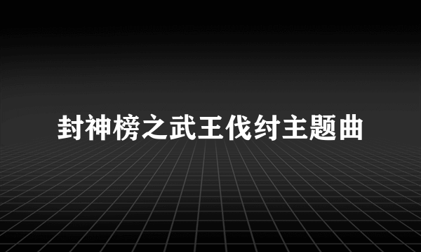 封神榜之武王伐纣主题曲