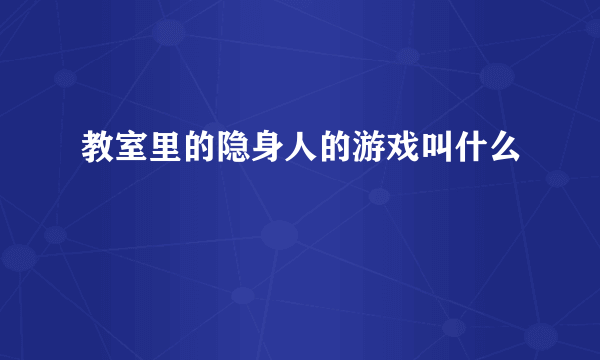 教室里的隐身人的游戏叫什么