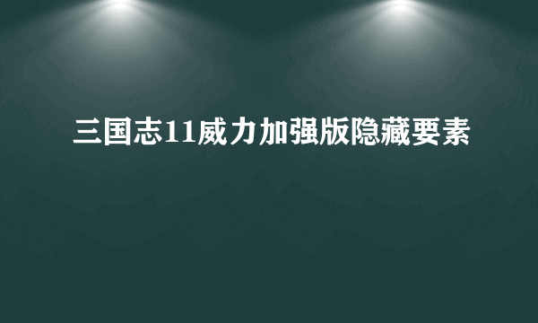 三国志11威力加强版隐藏要素