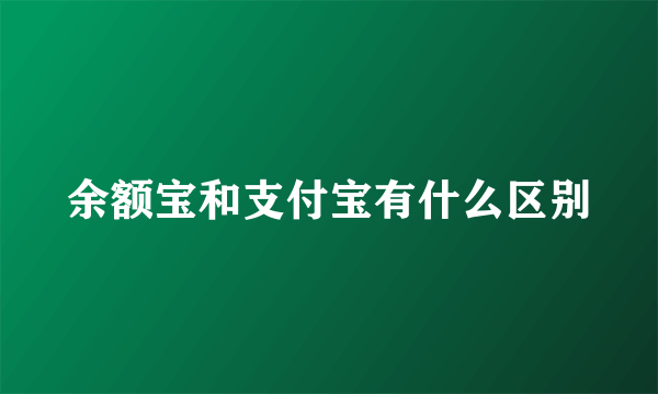 余额宝和支付宝有什么区别