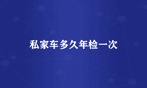 私家车多久年检一次