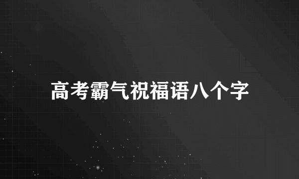 高考霸气祝福语八个字