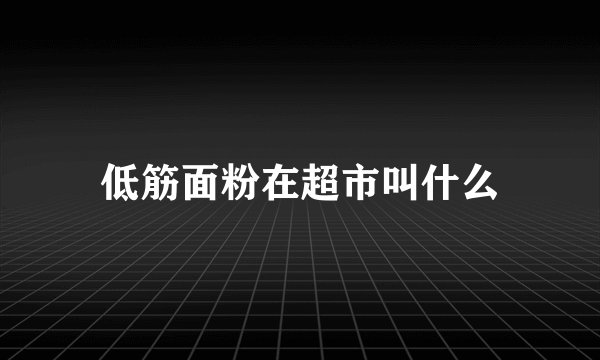 低筋面粉在超市叫什么