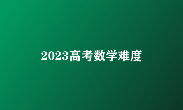 2023高考数学难度