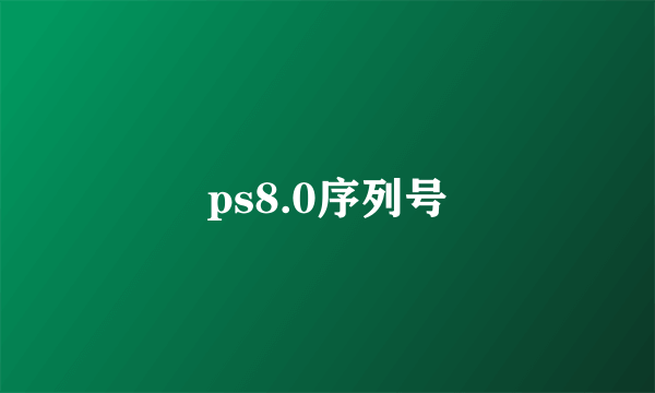 ps8.0序列号