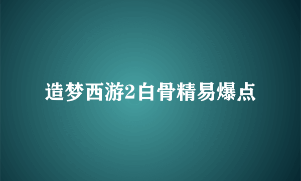 造梦西游2白骨精易爆点