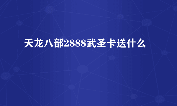 天龙八部2888武圣卡送什么