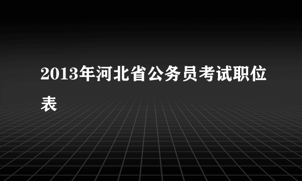 2013年河北省公务员考试职位表