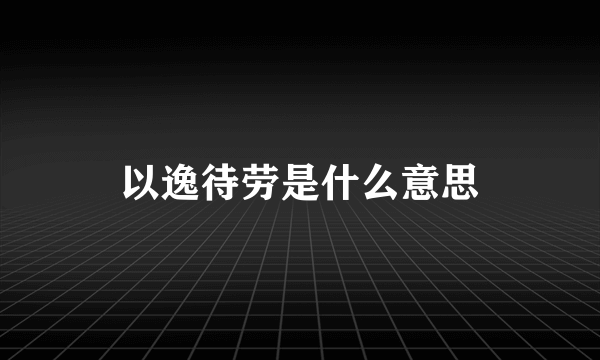 以逸待劳是什么意思