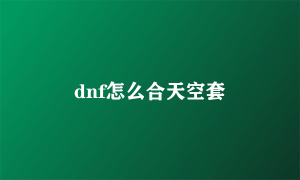 dnf怎么合天空套