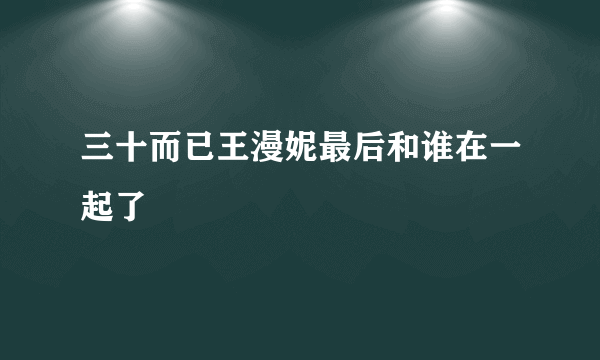 三十而已王漫妮最后和谁在一起了