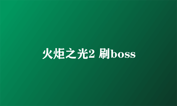 火炬之光2 刷boss