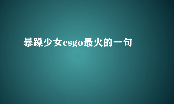 暴躁少女csgo最火的一句