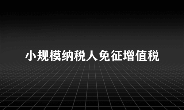 小规模纳税人免征增值税