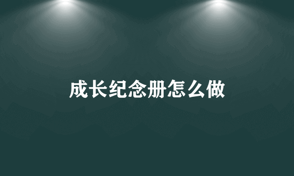 成长纪念册怎么做