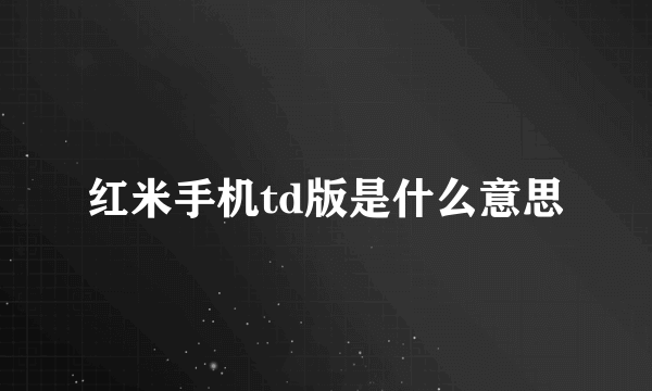 红米手机td版是什么意思