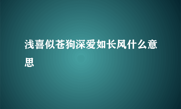 浅喜似苍狗深爱如长风什么意思