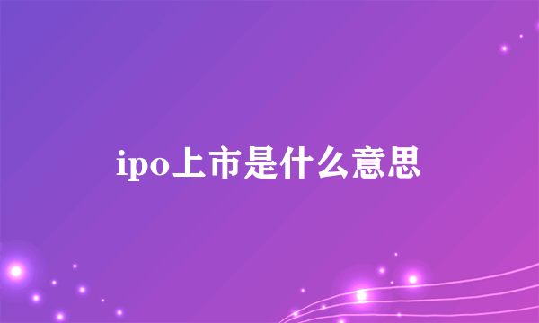 ipo上市是什么意思