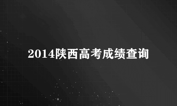 2014陕西高考成绩查询