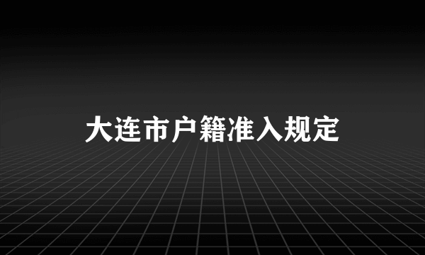 大连市户籍准入规定