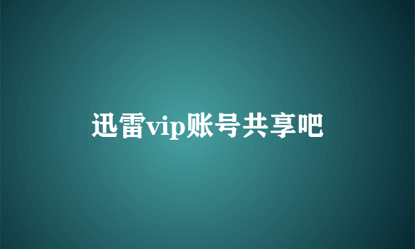 迅雷vip账号共享吧