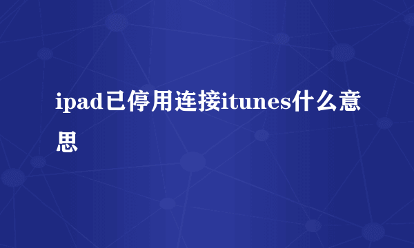 ipad已停用连接itunes什么意思