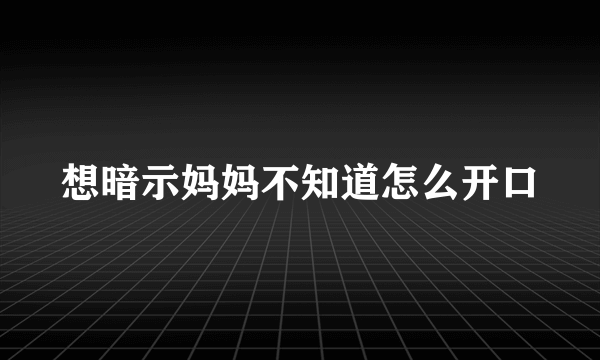 想暗示妈妈不知道怎么开口