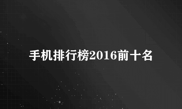 手机排行榜2016前十名