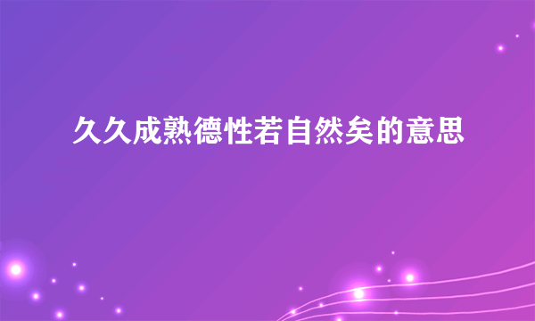 久久成熟德性若自然矣的意思