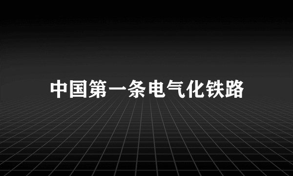 中国第一条电气化铁路